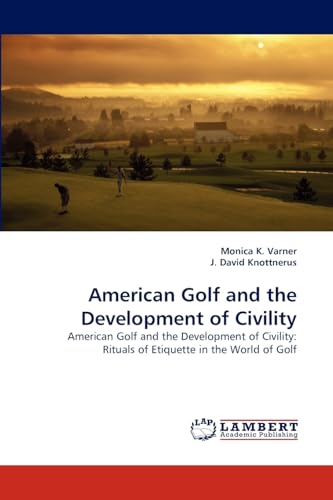 American Golf and the Development of Civility: American Golf and the Development of Civility: Rituals of Etiquette in the World of Golf (9783838385471) by Varner, Monica K.; David Knottnerus, J.