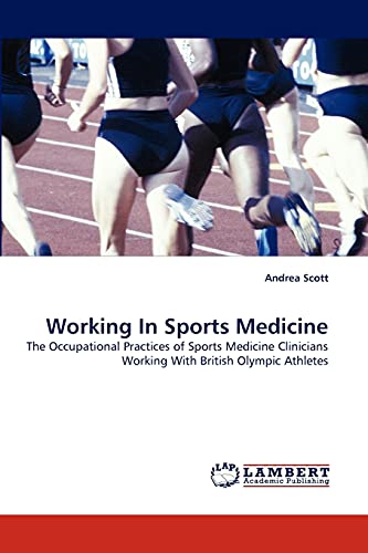 Working In Sports Medicine: The Occupational Practices of Sports Medicine Clinicians Working With British Olympic Athletes (9783838386706) by Scott, Andrea