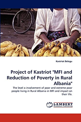 9783838386904: Project of Kastriot "MFI and Reduction of Poverty in Rural Albania": The level o involvement of poor and extreme poor people living in Rural Albania in MFI and impact on their life.