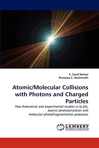 Stock image for Atomic/Molecular Collisions with Photons and Charged Particles: Few theoretical and experimental studies in (e,2e), atomic-photoionization and molecular-photofragmentation processes for sale by Lucky's Textbooks