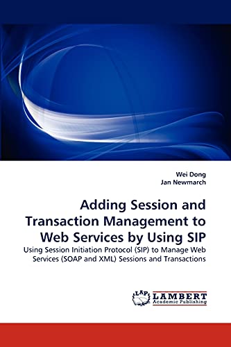 9783838388540: Adding Session and Transaction Management to Web Services by Using Sip: Using Session Initiation Protocol (SIP) to Manage Web Services (SOAP and XML) Sessions and Transactions