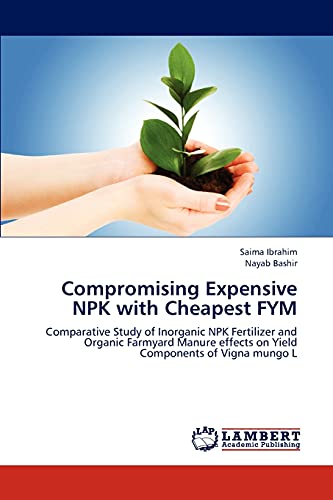 Imagen de archivo de Compromising Expensive NPK with Cheapest FYM: Comparative Study of Inorganic NPK Fertilizer and Organic Farmyard Manure effects on Yield Components of Vigna mungo L a la venta por Lucky's Textbooks