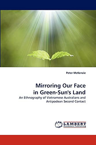 Mirroring Our Face in Green-Sun's Land: An Ethnography of Vietnamese Australians and Antipodean Second Contact (9783838391106) by McKenzie, Peter