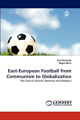 EastEuropean Football from Communism to Globalization The Case of Ukraine, Romania and Moldova - Ticu Octavian