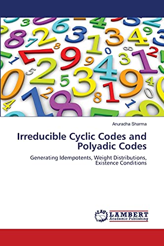 Stock image for Irreducible Cyclic Codes and Polyadic Codes: Generating Idempotents, Weight Distributions, Existence Conditions for sale by Lucky's Textbooks