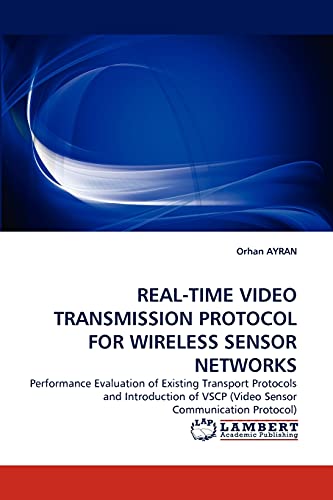 9783838398174: REAL-TIME VIDEO TRANSMISSION PROTOCOL FOR WIRELESS SENSOR NETWORKS: Performance Evaluation of Existing Transport Protocols and Introduction of VSCP (Video Sensor Communication Protocol)