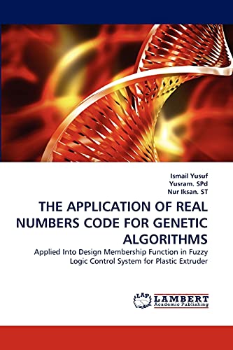 Stock image for THE APPLICATION OF REAL NUMBERS CODE FOR GENETIC ALGORITHMS: Applied Into Design Membership Function in Fuzzy Logic Control System for Plastic Extruder for sale by Lucky's Textbooks