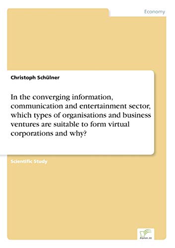 Imagen de archivo de In the converging information; communication and entertainment sector; which types of organisations and business ventures are suitable to form virtual corporations and why? a la venta por Ria Christie Collections
