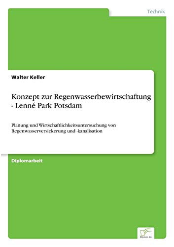 Konzept zur Regenwasserbewirtschaftung - LennÃ© Park Potsdam: Planung und Wirtschaftlichkeitsuntersuchung von Regenwasserversickerung und -kanalisation (German Edition) (9783838613116) by Keller, Walter