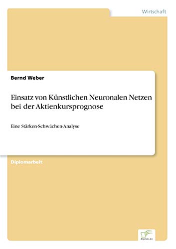 Einsatz von KÃ¼nstlichen Neuronalen Netzen bei der Aktienkursprognose: Eine StÃ¤rken-SchwÃ¤chen-Analyse (German Edition) (9783838613420) by Weber, Bernd