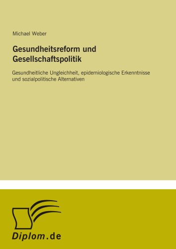 Gesundheitsreform und Gesellschaftspolitik: Gesundheitliche Ungleichheit, epidemiologische Erkenntnisse und sozialpolitische Alternativen (German Edition) (9783838619347) by Weber, Michael