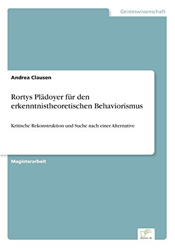 Stock image for Rortys Pladoyer fur den erkenntnistheoretischen Behaviorismus:Kritische Rekonstruktion und Suche nach einer Alternative for sale by Chiron Media