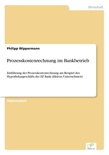 Stock image for Prozesskostenrechnung im Bankbetrieb:Einfuhrung der Prozesskostenrechnung am Beispiel des Hypothekargeschafts der EZ Bank (fiktives Unternehmen) for sale by Chiron Media