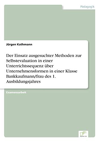 Imagen de archivo de Der Einsatz ausgesuchter Methoden zur Selbstevaluation in einer Unterrichtssequenz uber Unternehmensformen in einer Klasse Bankkaufmann/frau des 1. Au a la venta por Chiron Media