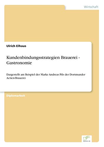 Kundenbindungsstrategien Brauerei - Gastronomie : Dargestellt am Beispiel der Marke Andreas Pils der Dortmunder Actien-Brauerei - Ulrich Elhaus