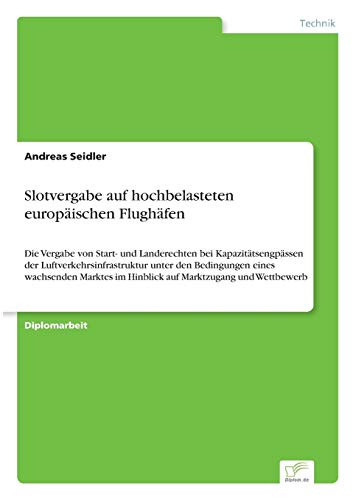 9783838645599: Slotvergabe auf hochbelasteten europischen Flughfen: Die Vergabe von Start- und Landerechten bei Kapazittsengpssen der Luftverkehrsinfrastruktur ... im Hinblick auf Marktzugang und Wettbewerb