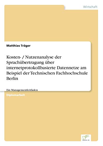 Stock image for Kosten- / Nutzenanalyse der Sprachubertragung uber internetprotokollbasierte Datennetze am Beispiel der Technischen Fachhochschule Berlin:Ein Manageme for sale by Chiron Media