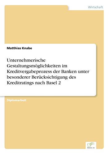 Stock image for Unternehmerische Gestaltungsmglichkeiten im Kreditvergabeprozess der Banken unter besonderer Bercksichtigung des Kreditratings nach Basel 2 for sale by PBShop.store US