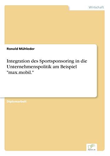 Stock image for Integration des Sportsponsoring in die Unternehmenspolitik am Beispiel "max.mobil." for sale by Chiron Media