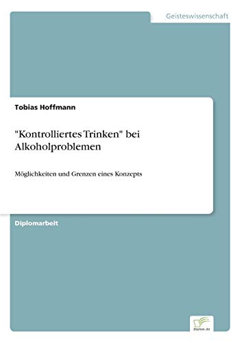 "Kontrolliertes Trinken" bei Alkoholproblemen: MÃ¶glichkeiten und Grenzen eines Konzepts (German Edition) (9783838652573) by Hoffmann, Tobias