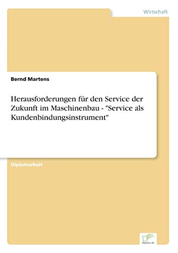 Herausforderungen fÃ¼r den Service der Zukunft im Maschinenbau - "Service als Kundenbindungsinstrument" (German Edition) (9783838653891) by Martens, Bernd