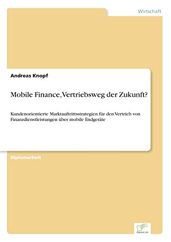 Stock image for Mobile Finance, Vertriebsweg der Zukunft?:Kundenorientierte Marktauftrittsstrategien fur den Vertrieb von Finanzdienstleistungen uber mobile Endgerate for sale by Chiron Media