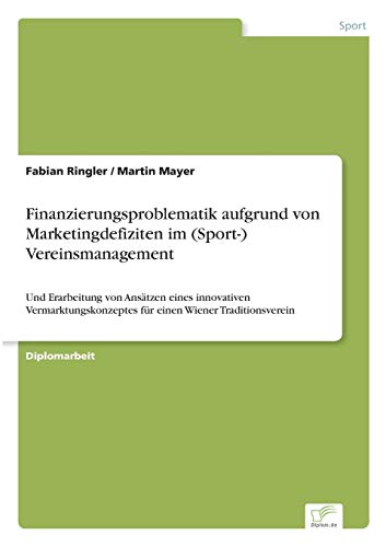 Imagen de archivo de Finanzierungsproblematik aufgrund von Marketingdefiziten im (Sport-) Vereinsmanagement:Und Erarbeitung von Ansatzen eines innovativen Vermarktungskonz a la venta por Chiron Media