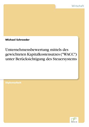 Unternehmensbewertung mittels des gewichteten Kapitalkostensatzes ("WACC") unter BerÃ¼cksichtigung des Steuersystems (German Edition) (9783838663593) by Schroeder, Michael