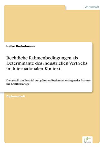 Beispielbild fr Rechtliche Rahmenbedingungen als Determinante des industriellen Vertriebs im internationalen Kontext: Dargestellt am Beispiel europ�ischer Reglementierungen des Marktes f�r Kraftfahrzeuge zum Verkauf von Chiron Media