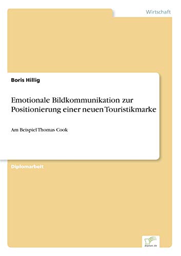 Emotionale Bildkommunikation zur Positionierung einer neuen Touristikmarke : Am Beispiel Thomas Cook - Boris Hillig