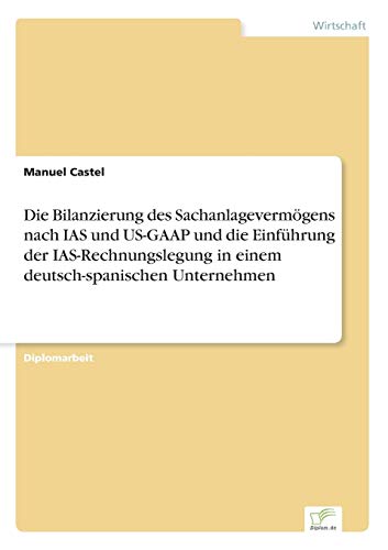 Stock image for Die Bilanzierung des Sachanlagevermogens nach IAS und US-GAAP und die Einfuhrung der IAS-Rechnungslegung in einem deutsch-spanischen Unternehmen for sale by Chiron Media