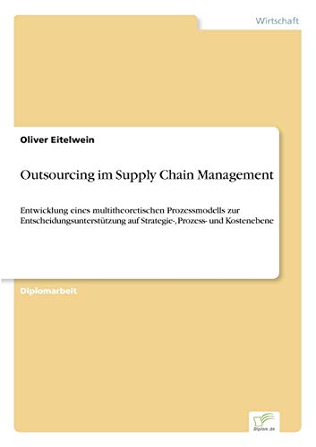 9783838675831: Outsourcing im Supply Chain Management: Entwicklung eines multitheoretischen Prozessmodells zur Entscheidungsuntersttzung auf Strategie-, Prozess- und Kostenebene