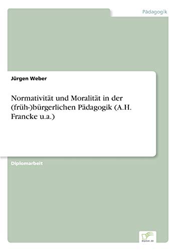 NormativitÃ¤t und MoralitÃ¤t in der (frÃ¼h- )bÃ¼rgerlichen PÃ¤dagogik (A.H. Francke u.a.) (German Edition) (9783838683492) by Weber, JÃ¼rgen