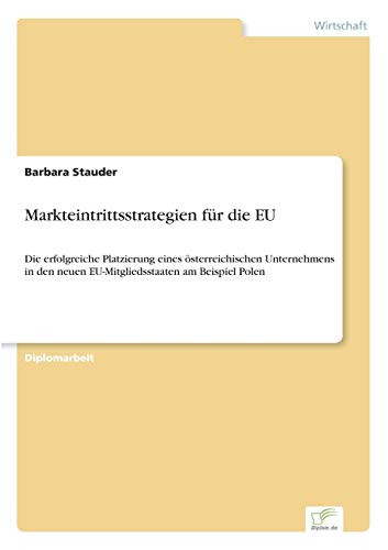 9783838689128: Markteintrittsstrategien fr die EU: Die erfolgreiche Platzierung eines sterreichischen Unternehmens in den neuen EU-Mitgliedsstaaten am Beispiel Polen