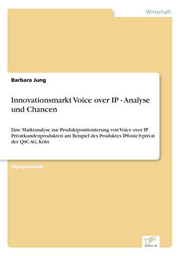 Innovationsmarkt Voice over IP - Analyse und Chancen: Eine Marktanalyse zur Produktpositionierung von Voice over IP Privatkundenprodukten am Beispiel ... der QSC AG, K?ln (German Edition) (9783838690315) by Jung, Barbara