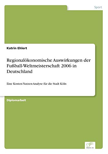9783838690896: Regionalkonomische Auswirkungen der Fuball-Weltmeisterschaft 2006 in Deutschland: Eine Kosten-Nutzen-Analyse fr die Stadt Kln