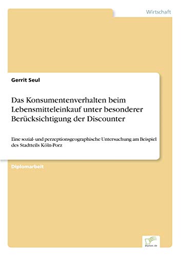 9783838692692: Das Konsumentenverhalten beim Lebensmitteleinkauf unter besonderer Bercksichtigung der Discounter: Eine sozial- und perzeptionsgeographische Untersuchung am Beispiel des Stadtteils Kln-Porz