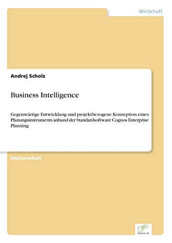 Stock image for Business Intelligence:Gegenwartige Entwicklung und projektbezogene Konzeption eines Planungsinstruments anhand der Standardsoftware Cognos Enterprise for sale by Chiron Media