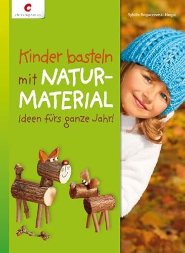 Kinder basteln mit Naturmaterial: Ideen fürs ganze Jahr - Rogaczewski-Nogai, Sybille