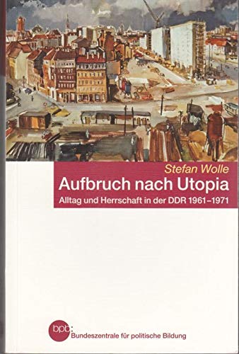 Aufbruch nach Utopia Alltag und Herrschaft in der DDR 1961-1971 : Stefan Wolle - Stefan Wolle