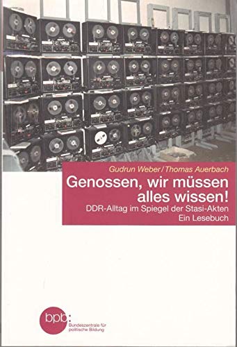 Genossen, wir müssen alles wissen! : DDR-Alltag im Spiegel der Stasi-Akten ; ein Lesebuch. - Weber Gudrun (Mitwirkender) und Thomas (Mitwirkender) Auerbach