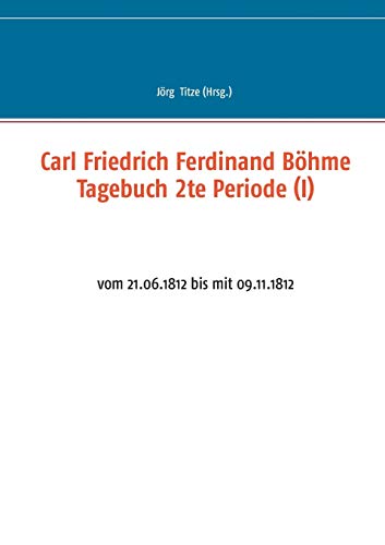 Stock image for Carl Friedrich Ferdinand Bhme Tagebuch 2te Periode (I): vom 21.06.1812 bis mit 09.11.1812 (German Edition) for sale by Lucky's Textbooks