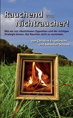 Rauchend zum Nichtraucher: - mit nikotinfreien Zigaretten - Engelbrecht, Christine und Sebastian Schewe