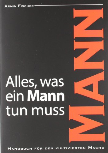 Beispielbild fr Alles, was ein Mann tun muss: Handbuch fr den kultivierten Macho zum Verkauf von medimops