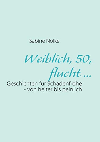 Stock image for Weiblich, 50, flucht .:Geschichten fur Schadenfrohe - von heiter bis peinlich for sale by Chiron Media