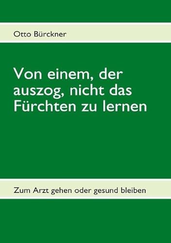 9783839124314: Von einem, der auszog, nicht das Frchten zu lernen: Zum Arzt gehen oder gesund werden? - Medizin, eine Wissenschaft oder nur ein Geschft von Krankheitserfindern?