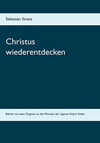 Beispielbild fr Christus wiederentdecken: Befreit von alten Dogmen zu den Wurzeln der eigenen Kultur finden zum Verkauf von medimops