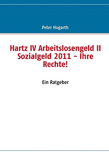 Hartz IV Arbeitslosengeld II Sozialgeld 2011: Ihre Rechte - Peter Hogarth