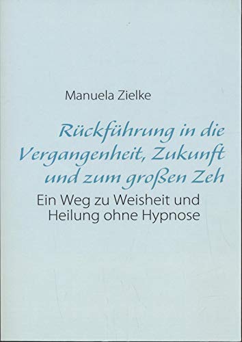 Beispielbild fr Rckfhrung in die Vergangenheit, Zukunft und zum groen Zeh: Ein Weg zu Weisheit und Heilung ohne Hypnose zum Verkauf von Trendbee UG (haftungsbeschrnkt)