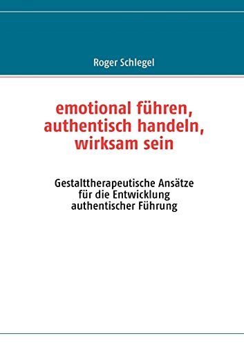 Stock image for emotional fuhren, authentisch handeln, wirksam sein:Gestalttherapeutische Ansatze fur die Entwicklung authentischer Fuhrung for sale by Chiron Media